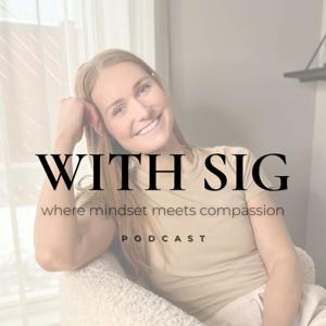 With Sig Podcast - Where Mindset Meets Compassion