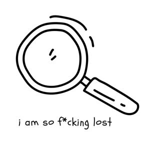 i am so f*cking lost