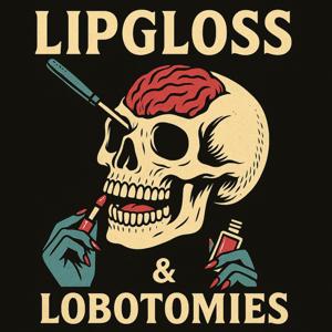 Lipgloss & Lobotomies Podcast