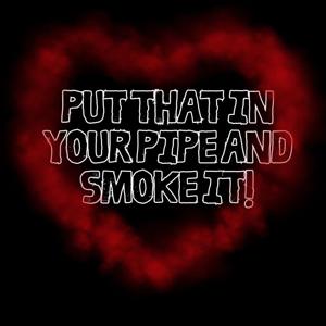 Put That In Your Pipe And Smoke It