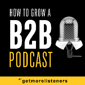 How To Grow A B2B Podcast: SEO, Content Marketing & Lead Generation Strategies For More Sales