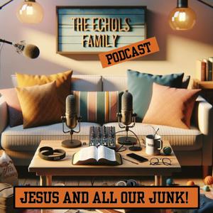 The Echols Family, Jesus And All Our Junk!