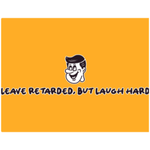 Leave retarded, But laugh hard