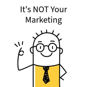 It's NOT Your Marketing