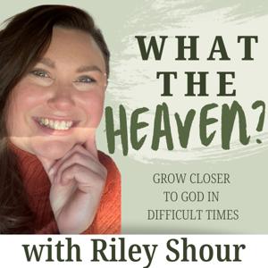 What the Heaven? Podcast | Faith Podcast for Christian Women Navigating Hard Seasons