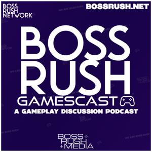 Boss Rush Gamescast - A Gameplay Discussion Podcast by Boss Rush Media