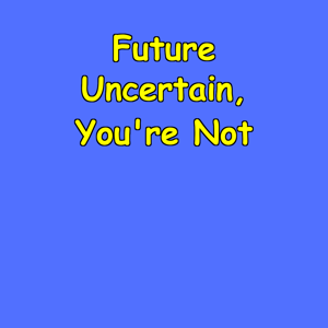 Future Uncertain, You're Not | Confidence Builder