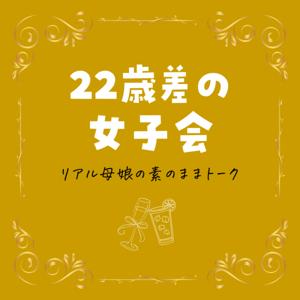 22歳差の女子会-リアル母娘の素のままトーク-