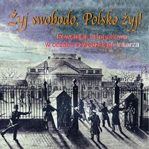 Żyj swobodo, Polsko żyj! Powstanie Listopadowe w oczach szwedzkiego lekarza. Prod:A. Siedlecki