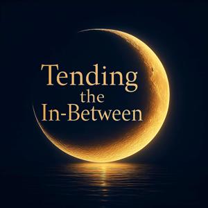 🎧 Tending the In-Between — The Podcast