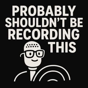 Probably Shouldn’t Be Recording This