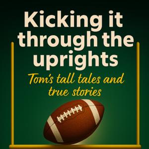 Kicking Through The Uprights: Tom’s Tall Tales and True Stories