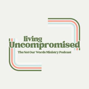 Living Uncompromised | The Not Our Words Ministry Podcast