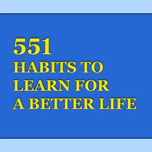 551 HABITS TO LEARN FOR A BETTER LIFE