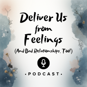 Deliver Us From Feelings (and Bad Relationships Too)