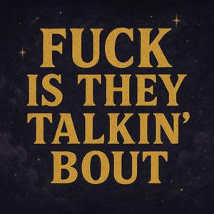 Fuck Is They Talkin Bout