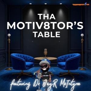THA MOTIV8TOR'S TABLE PODCAST With Dr. JayR McIntyre