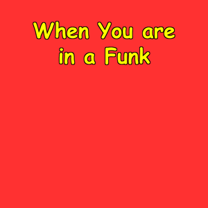 When You’re in a Funk | Your 5-Minute Comeback