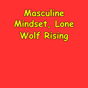 Masculine Mindset, Lone Wolf Rising | Independent Man Protocol