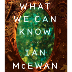 What We Can Know: A Novel  by Ian McEwan, book Summary, Podcast, English