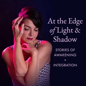 At the Edge of Light & Shadow: Stories of Awakening + Integration