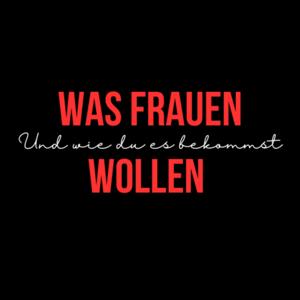 Was Frauen wollen - und wie DU es bekommst