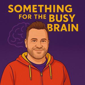 Something for the Busy Brain — honest conversations to help you manage the overwhelm and make the most of your potential.