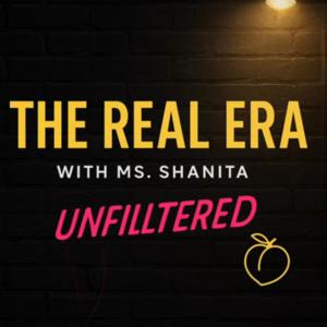 The Real Era with Ms Shanita: Unfiltered