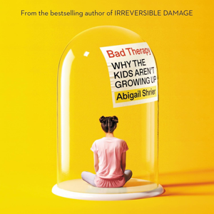 Bad Therapy: Why the Kids Aren't Growing Up by Abigail Shrier, Book Summary, Podcast, English