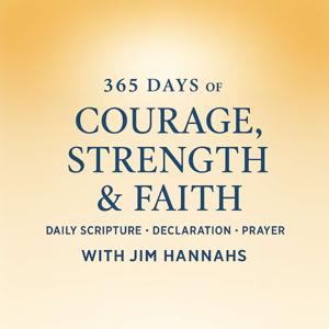 365 DAYS of COURAGE, STRENGTH & FAITH DAILY SCRIPTURE • DECLARATION • PRAYER WITH JIM HANNAHS