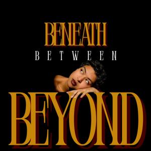 Beneath • Between • Beyond