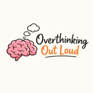 Overthinking Out Loud