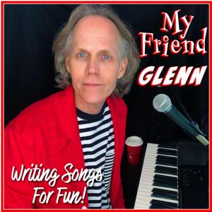 My Friend Glenn: Writing Songs for Fun!