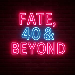 Fate, Forty, and Beyond