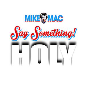 SAY SOMETHING: HOLY with MIKE MAC