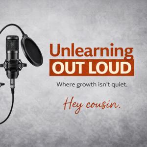 Unlearning Out Loud - “Where growth isn’t quiet”