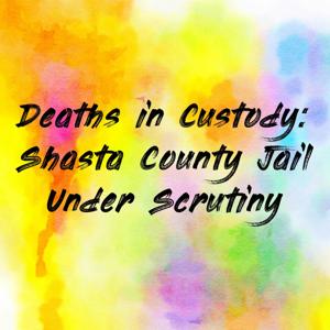 Deaths in Custody: Shasta County Jail Under Scrutiny