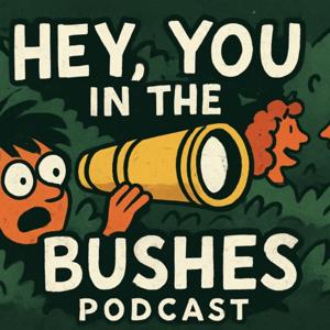 HEY…you in the bushes