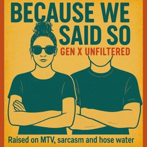 Because We Said So - Gen X Unfiltered