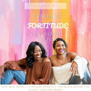 Finding Fortitude in Your Flock:  How busy moms can restore resilience and block burnout by fueling their friendships
