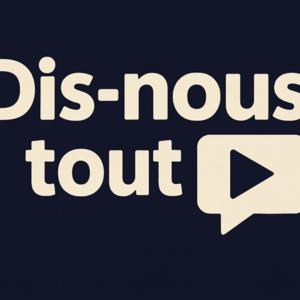 DIS-NOUS TOUT !