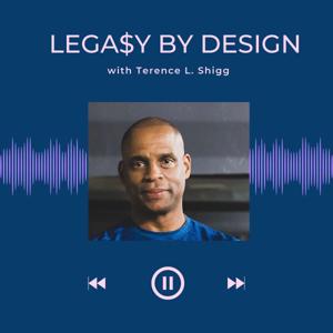 Lega$y By Design with Terence L. Shigg