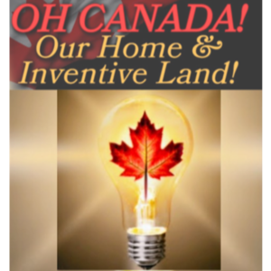 OH CANADA! OUR HOME AND INVENTIVE LAND!