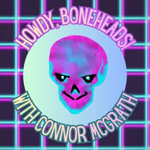 Howdy, Boneheads!