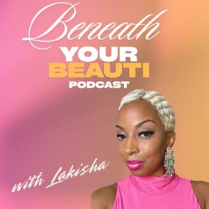 Beneath Your Beauti Podcast: with Lakisha