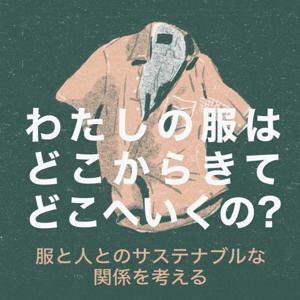 わたしの服はどこからきてどこへいくの？ー服と人とのサステナブルな関係を考えるー