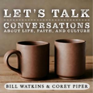 Let's Talk! Conversations about Life, Faith, and Culture with Bill Watkins and Corey Piper