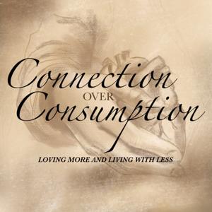 Connection Over Consumption - Loving more and living with less