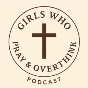 Girls Who Pray and Overthink Podcast