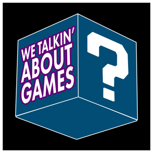 We Talkin’ About Games?